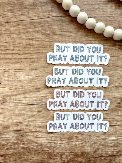 But Did You Pray About It? - Sticker